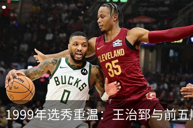1999年选秀重温：王治郅与前五顺位球员的传奇之路